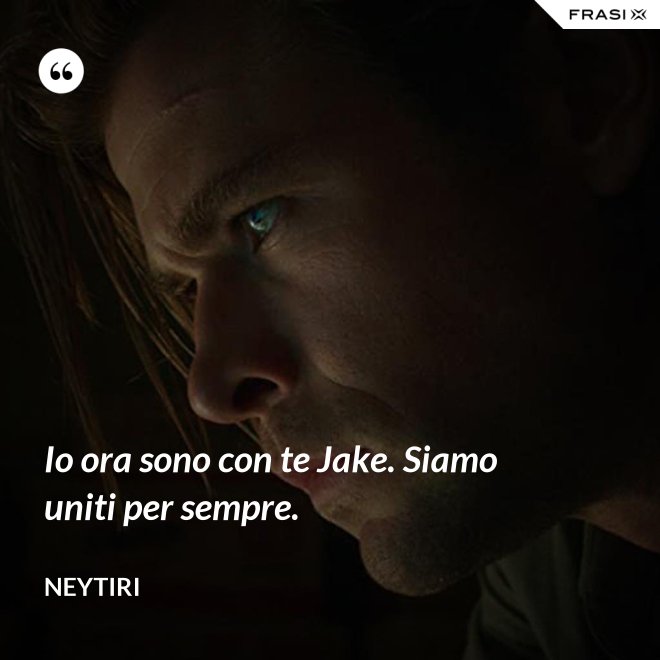 Io ora sono con te Jake. Siamo uniti per sempre. - Neytiri