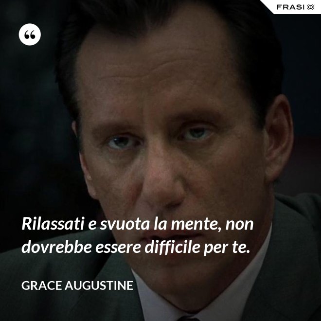 Rilassati e svuota la mente, non dovrebbe essere difficile per te. - Grace Augustine
