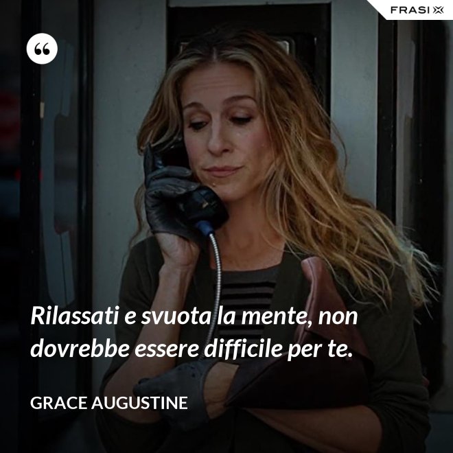 Rilassati e svuota la mente, non dovrebbe essere difficile per te. - Grace Augustine