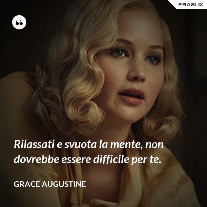 Rilassati e svuota la mente, non dovrebbe essere difficile per te. - Grace Augustine