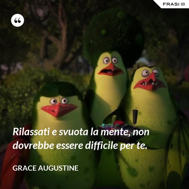 Rilassati e svuota la mente, non dovrebbe essere difficile per te. - Grace Augustine