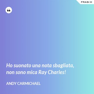 Ho suonato una nota sbagliata, non sono mica Ray Charles! - Andy Carmichael