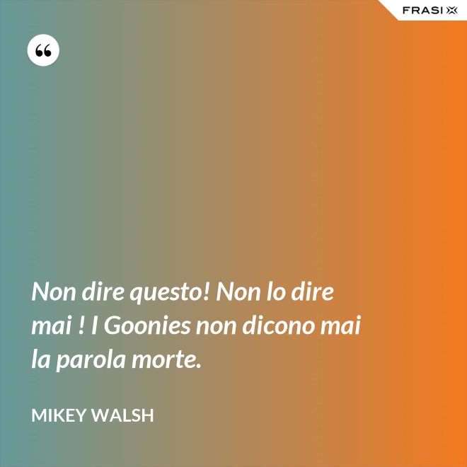 Non dire questo! Non lo dire mai ! I Goonies non dicono mai la parola morte. - Mikey Walsh