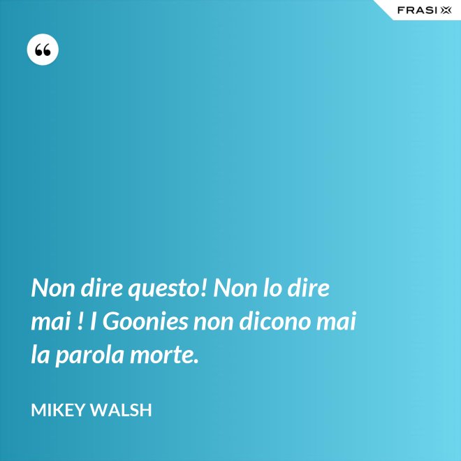 Non dire questo! Non lo dire mai ! I Goonies non dicono mai la parola morte. - Mikey Walsh