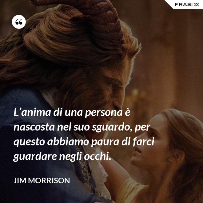 L’anima di una persona è nascosta nel suo sguardo, per questo abbiamo paura di farci guardare negli occhi. - Jim Morrison