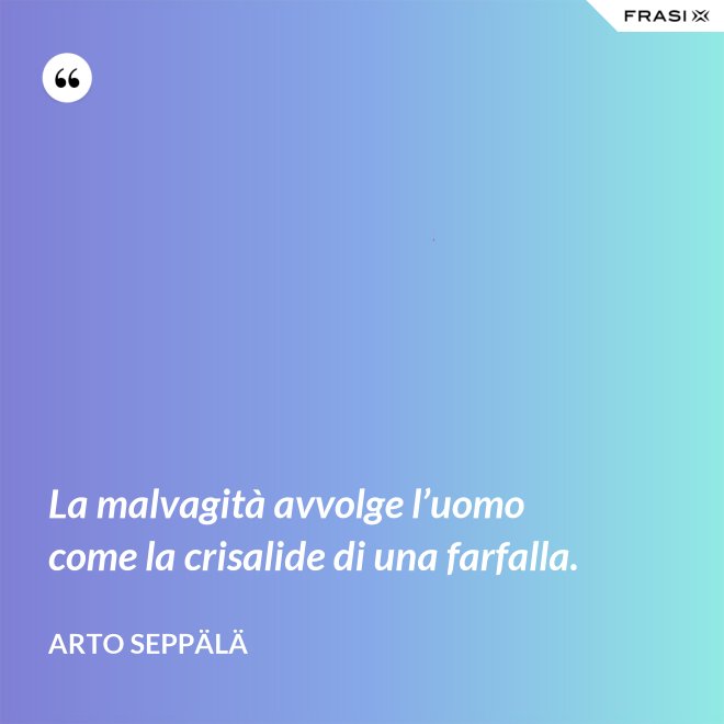 La malvagità avvolge l’uomo come la crisalide di una farfalla. - Arto Seppälä