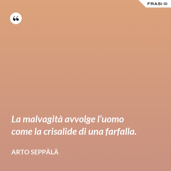 La malvagità avvolge l’uomo come la crisalide di una farfalla. - Arto Seppälä