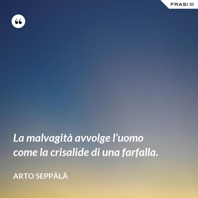 La malvagità avvolge l’uomo come la crisalide di una farfalla. - Arto Seppälä