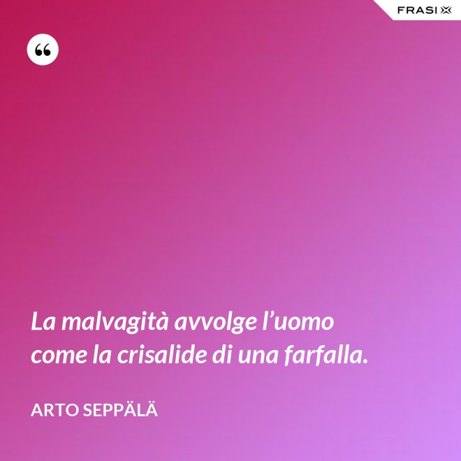 La malvagità avvolge l’uomo come la crisalide di una farfalla. - Arto Seppälä