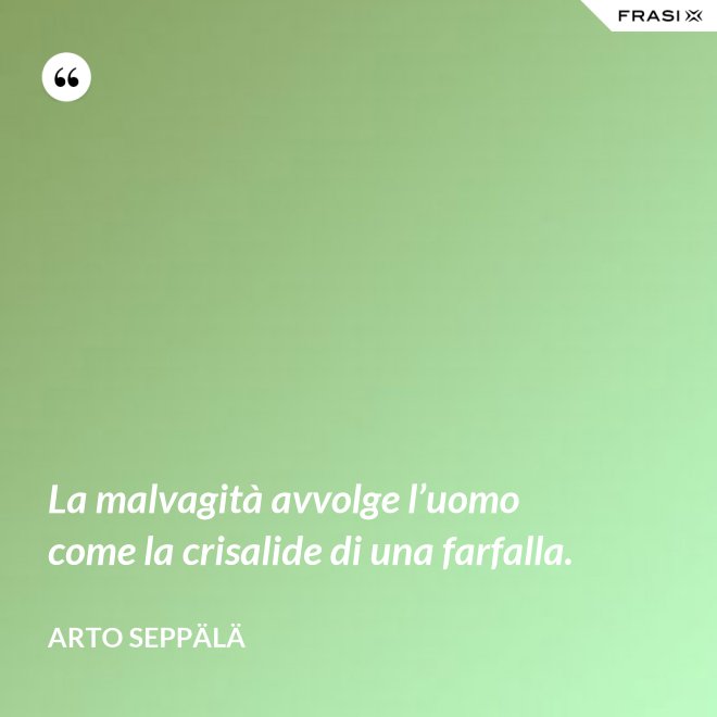 La malvagità avvolge l’uomo come la crisalide di una farfalla. - Arto Seppälä