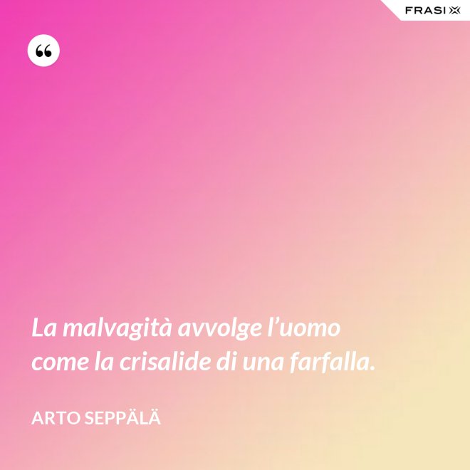 La malvagità avvolge l’uomo come la crisalide di una farfalla. - Arto Seppälä