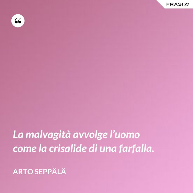 La malvagità avvolge l’uomo come la crisalide di una farfalla. - Arto Seppälä