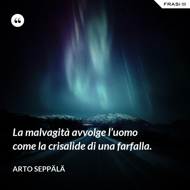 La malvagità avvolge l’uomo come la crisalide di una farfalla. - Arto Seppälä