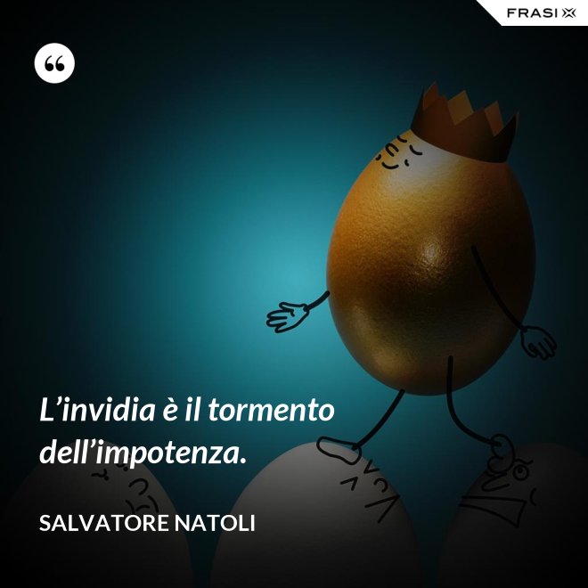 L’invidia è il tormento dell’impotenza. - Salvatore Natoli