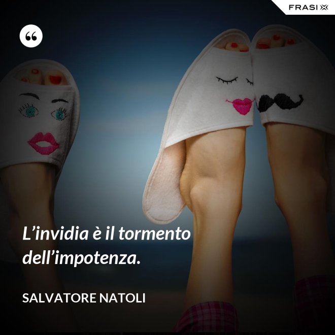 L’invidia è il tormento dell’impotenza. - Salvatore Natoli