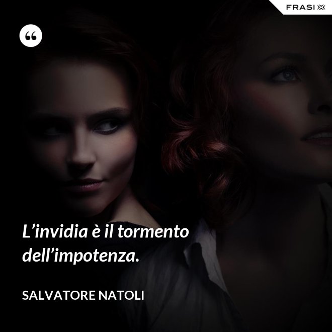 L’invidia è il tormento dell’impotenza. - Salvatore Natoli