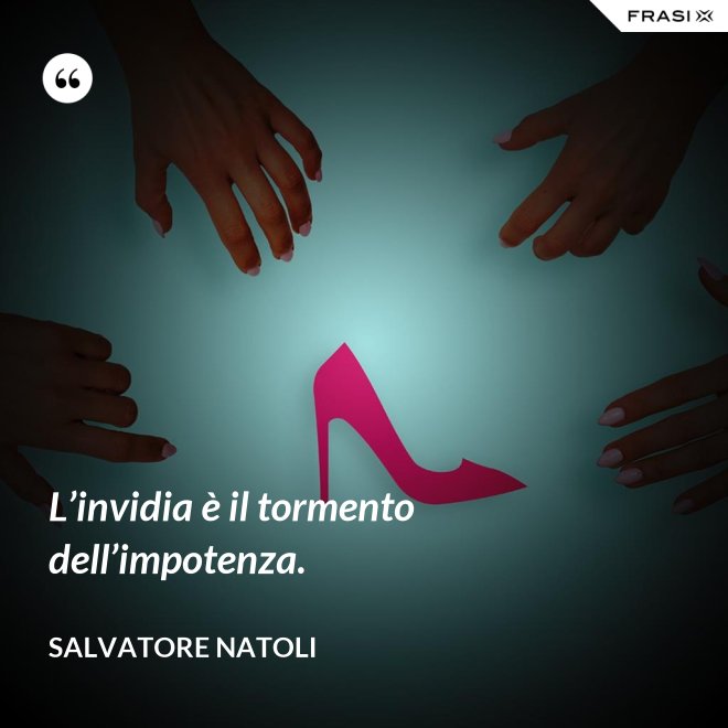 L’invidia è il tormento dell’impotenza. - Salvatore Natoli