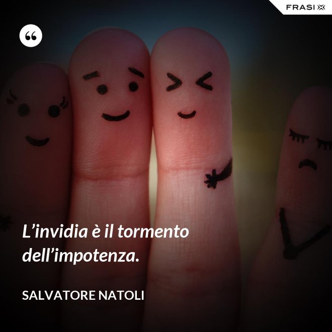 L’invidia è il tormento dell’impotenza. - Salvatore Natoli