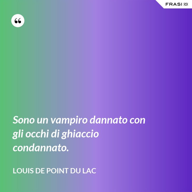 Sono un vampiro dannato con gli occhi di ghiaccio condannato. - Louis De Point du Lac