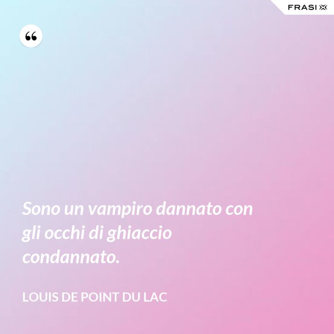 Sono un vampiro dannato con gli occhi di ghiaccio condannato. - Louis De Point du Lac