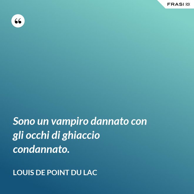 Sono un vampiro dannato con gli occhi di ghiaccio condannato. - Louis De Point du Lac