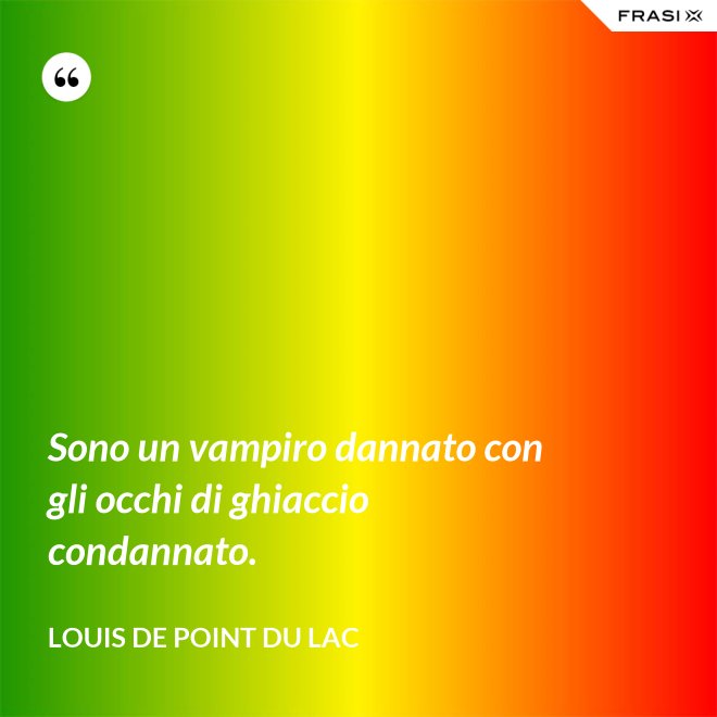 Sono un vampiro dannato con gli occhi di ghiaccio condannato. - Louis De Point du Lac