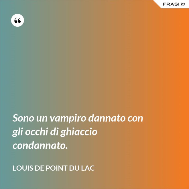 Sono un vampiro dannato con gli occhi di ghiaccio condannato. - Louis De Point du Lac