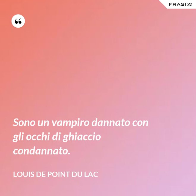 Sono un vampiro dannato con gli occhi di ghiaccio condannato. - Louis De Point du Lac