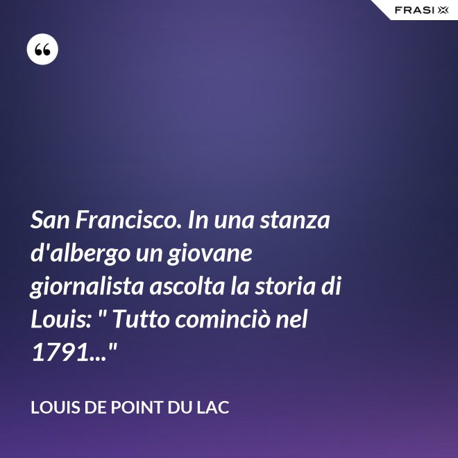 San Francisco. In una stanza d'albergo un giovane giornalista ascolta la storia di Louis: " Tutto cominciò nel 1791..." - Louis De Point du Lac