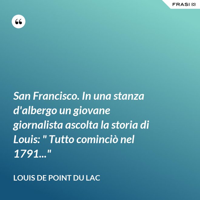 San Francisco. In una stanza d'albergo un giovane giornalista ascolta la storia di Louis: " Tutto cominciò nel 1791..." - Louis De Point du Lac