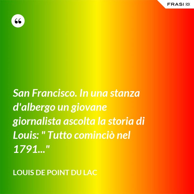 San Francisco. In una stanza d'albergo un giovane giornalista ascolta la storia di Louis: " Tutto cominciò nel 1791..." - Louis De Point du Lac