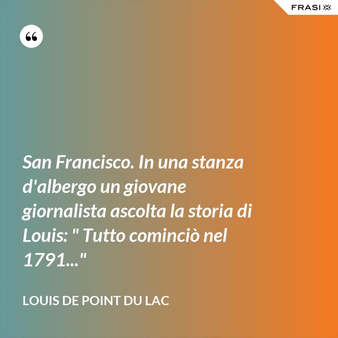 San Francisco. In una stanza d'albergo un giovane giornalista ascolta la storia di Louis: " Tutto cominciò nel 1791..." - Louis De Point du Lac