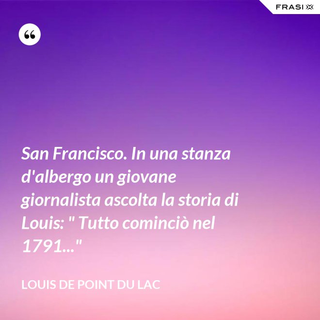 San Francisco. In una stanza d'albergo un giovane giornalista ascolta la storia di Louis: " Tutto cominciò nel 1791..." - Louis De Point du Lac