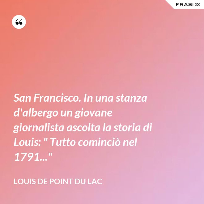 San Francisco. In una stanza d'albergo un giovane giornalista ascolta la storia di Louis: " Tutto cominciò nel 1791..." - Louis De Point du Lac
