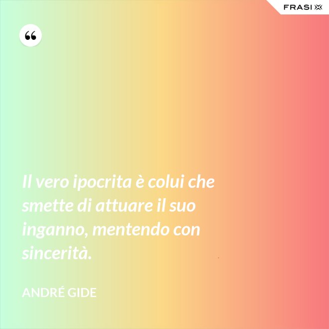 Il vero ipocrita è colui che smette di attuare il suo inganno, mentendo con sincerità. - André Gide