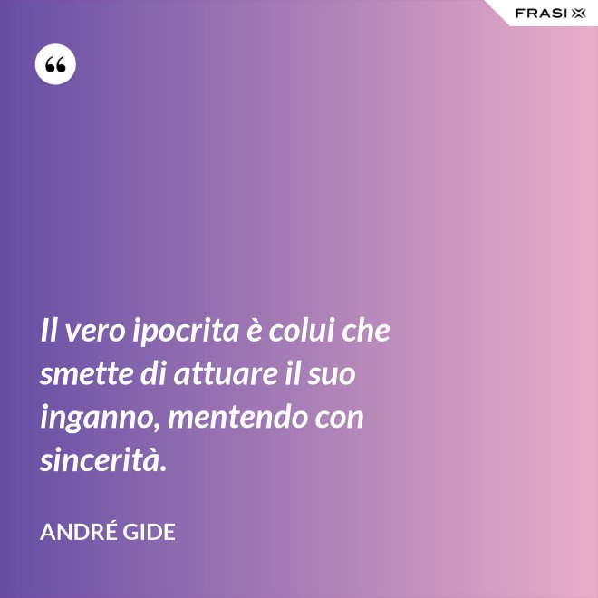 Il vero ipocrita è colui che smette di attuare il suo inganno, mentendo con sincerità. - André Gide