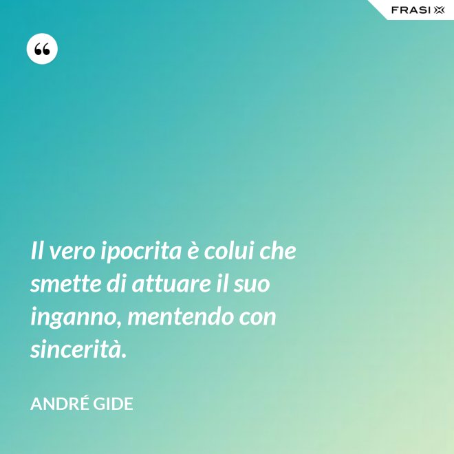 Il vero ipocrita è colui che smette di attuare il suo inganno, mentendo con sincerità. - André Gide