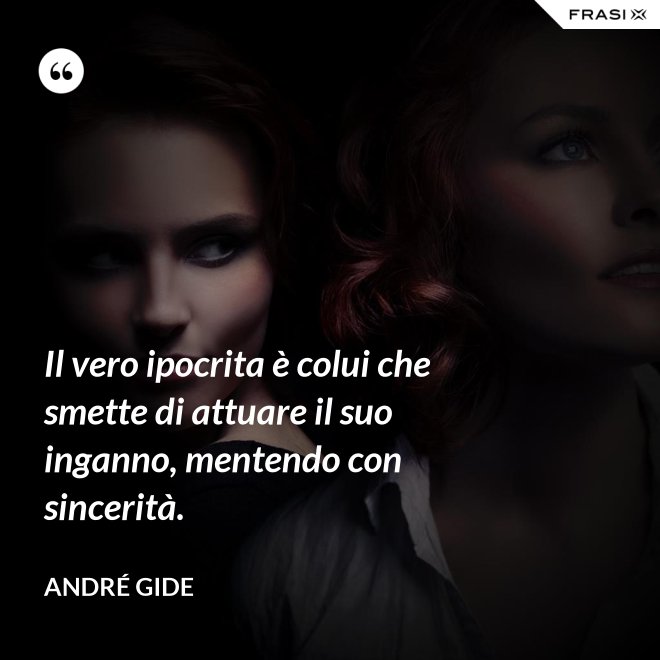 Il vero ipocrita è colui che smette di attuare il suo inganno, mentendo con sincerità. - André Gide