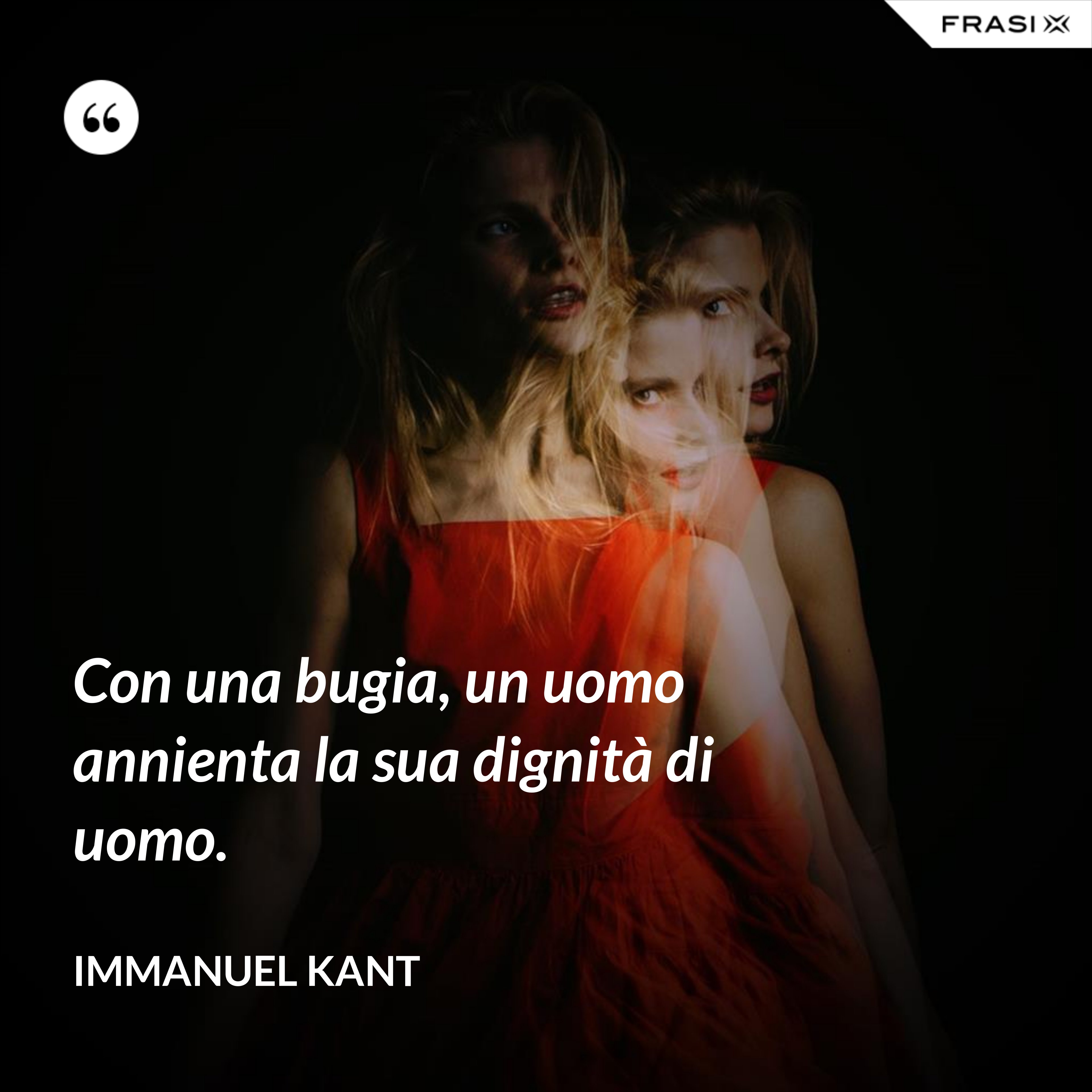 Con una bugia, un uomo annienta la sua dignità di uomo. - Immanuel Kant