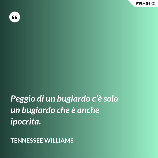 Peggio di un bugiardo c’è solo un bugiardo che è anche ipocrita. - Tennessee Williams
