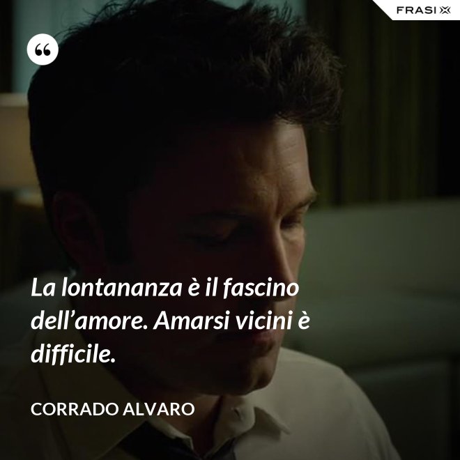 La lontananza è il fascino dell’amore. Amarsi vicini è difficile. - Corrado Alvaro