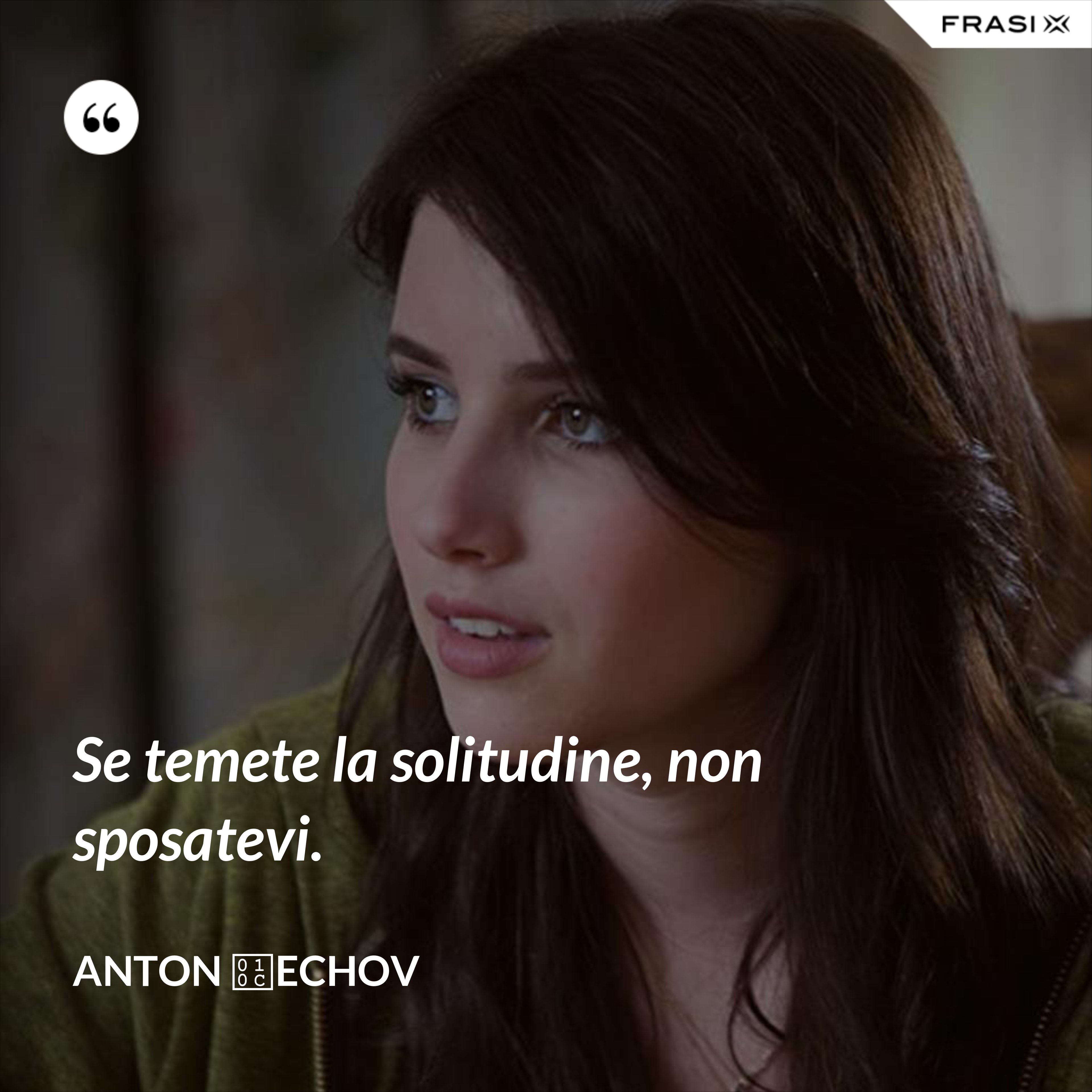 Se temete la solitudine, non sposatevi. - Anton Čechov