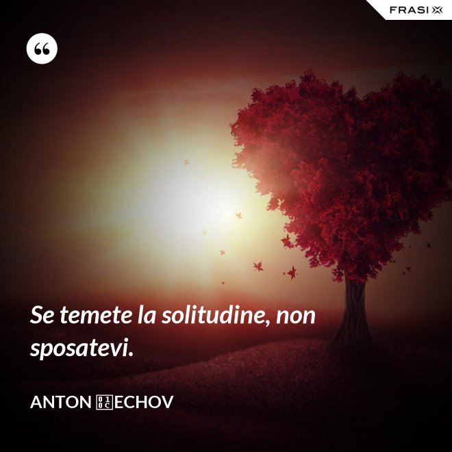 Se temete la solitudine, non sposatevi. - Anton Čechov