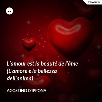 L’amour est la beauté de l’âme (L’amore è la bellezza dell’anima) - Agostino d'Ippona