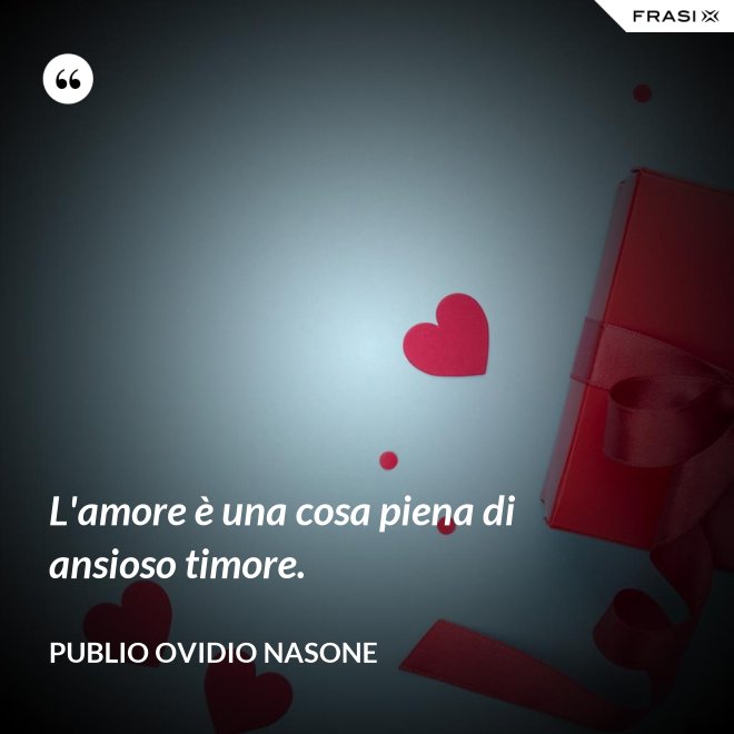 L'amore è una cosa piena di ansioso timore. - Publio Ovidio Nasone