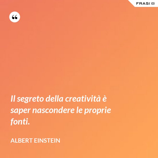 Il segreto della creatività è saper nascondere le proprie fonti. - Albert Einstein
