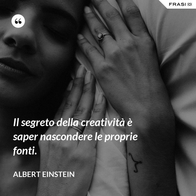 Il segreto della creatività è saper nascondere le proprie fonti. - Albert Einstein