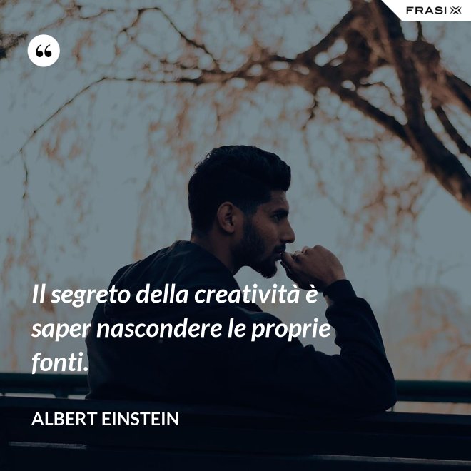 Il segreto della creatività è saper nascondere le proprie fonti. - Albert Einstein