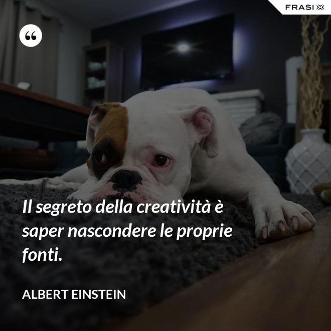 Il segreto della creatività è saper nascondere le proprie fonti. - Albert Einstein