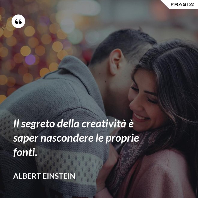 Il segreto della creatività è saper nascondere le proprie fonti. - Albert Einstein